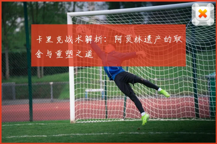 卡里克战术解析：阿莫林遗产的取舍与重塑之道