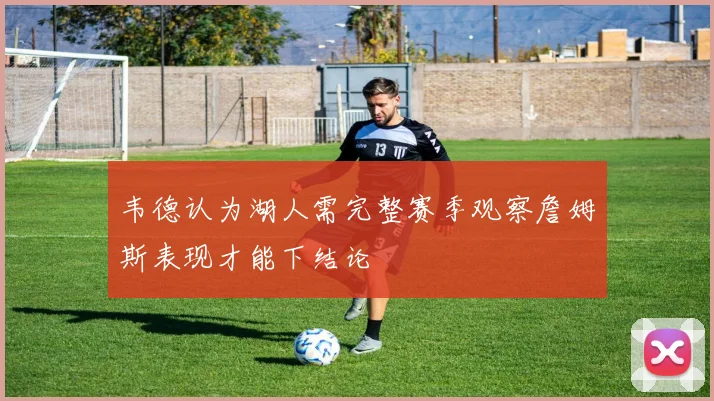 韦德认为湖人需完整赛季观察詹姆斯表现才能下结论