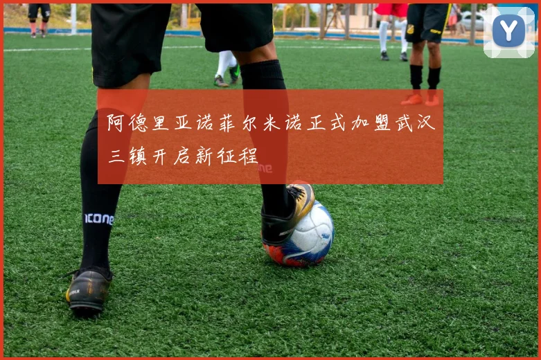 阿德里亚诺菲尔米诺正式加盟武汉三镇开启新征程