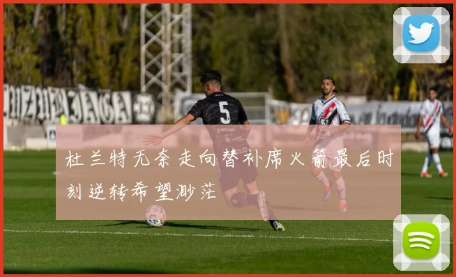 杜兰特无奈走向替补席火箭最后时刻逆转希望渺茫