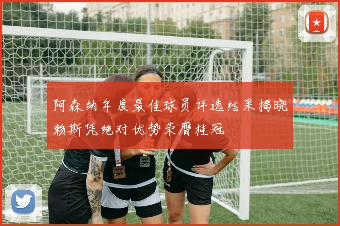 阿森纳年度最佳球员评选结果揭晓赖斯凭绝对优势荣膺桂冠