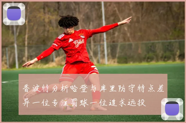 香波特分析哈登与库里防守特点差异一位专注罚球一位追求远投
