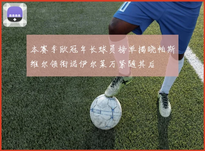 本赛季欧冠年长球员榜单揭晓帕斯维尔领衔诺伊尔莱万紧随其后