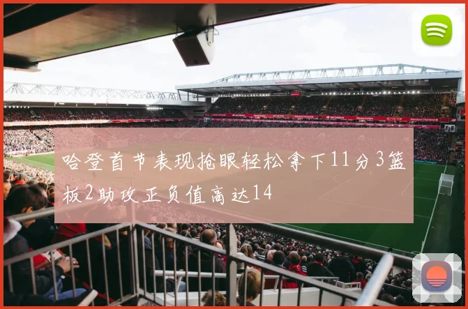 哈登首节表现抢眼轻松拿下11分3篮板2助攻正负值高达14