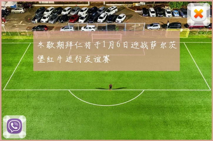 冬歇期拜仁将于1月6日迎战萨尔茨堡红牛进行友谊赛