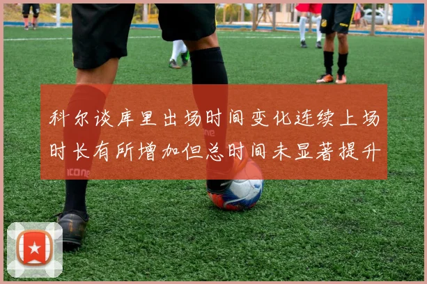 科尔谈库里出场时间变化连续上场时长有所增加但总时间未显著提升