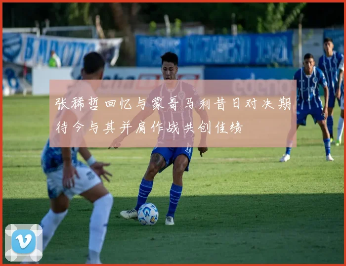 张稀哲回忆与蒙哥马利昔日对决期待今与其并肩作战共创佳绩