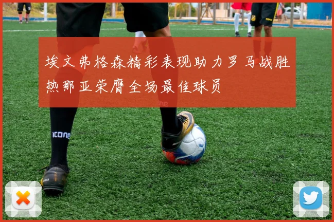 埃文弗格森精彩表现助力罗马战胜热那亚荣膺全场最佳球员