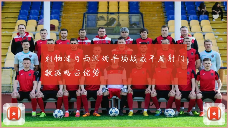 利物浦与西汉姆半场战成平局射门数据略占优势