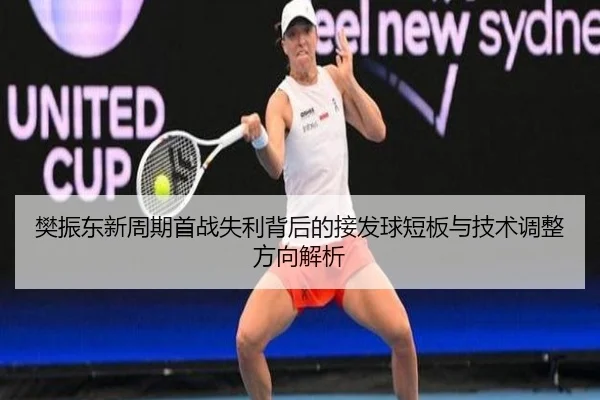 樊振东新周期首战失利背后的接发球短板与技术调整方向解析